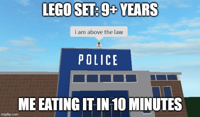 I am above the law | LEGO SET: 9+ YEARS; ME EATING IT IN 10 MINUTES | image tagged in i am above the law | made w/ Imgflip meme maker