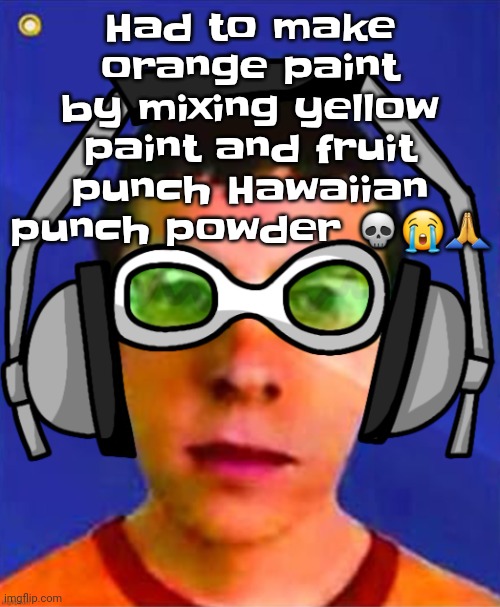 Spam sega with this until a new jsr game comes out | Had to make orange paint by mixing yellow paint and fruit punch Hawaiian punch powder 💀😭🙏 | image tagged in spam sega with this until a new jsr game comes out | made w/ Imgflip meme maker