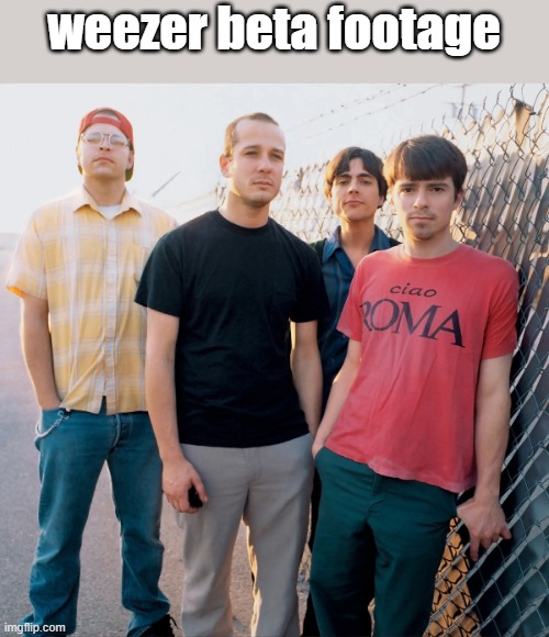 weezer beta footage | made w/ Imgflip meme maker