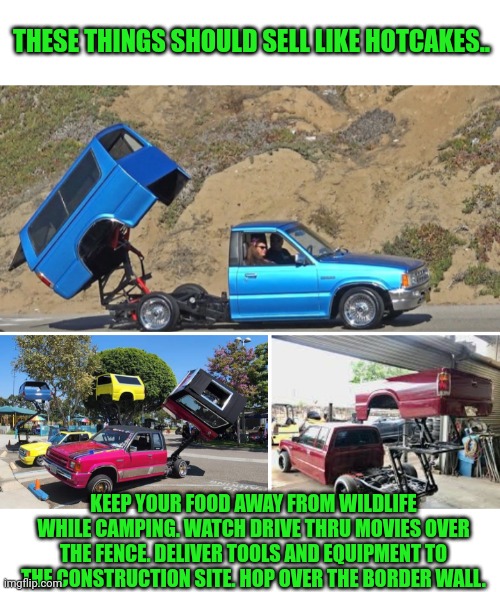 Funny | THESE THINGS SHOULD SELL LIKE HOTCAKES.. KEEP YOUR FOOD AWAY FROM WILDLIFE WHILE CAMPING. WATCH DRIVE THRU MOVIES OVER THE FENCE. DELIVER TOOLS AND EQUIPMENT TO THE CONSTRUCTION SITE. HOP OVER THE BORDER WALL. | image tagged in funny,truck,construction,movies,camping,border wall | made w/ Imgflip meme maker