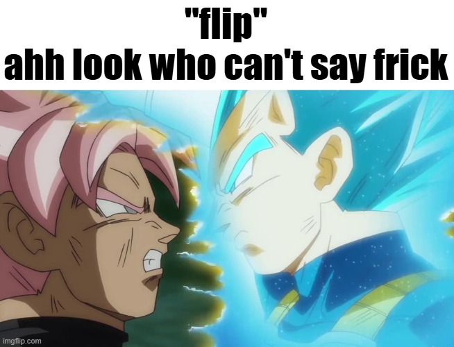 Vegeta and Goku Black DB Super | "flip"
ahh look who can't say frick | image tagged in vegeta and goku black db super | made w/ Imgflip meme maker