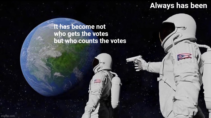 Always Has Been Meme | It has become not who gets the votes but who counts the votes Always has been | image tagged in memes,always has been | made w/ Imgflip meme maker