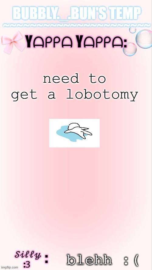 Bubbly._.Bun's temp :00 | need to get a lobotomy; blehh :( | image tagged in bubbly _ bun's temp 00 | made w/ Imgflip meme maker