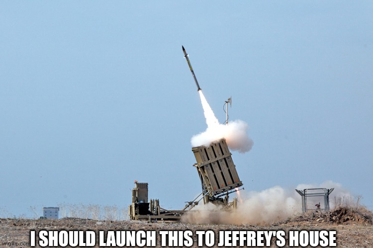 iron dome | I SHOULD LAUNCH THIS TO JEFFREY'S HOUSE | image tagged in iron dome | made w/ Imgflip meme maker