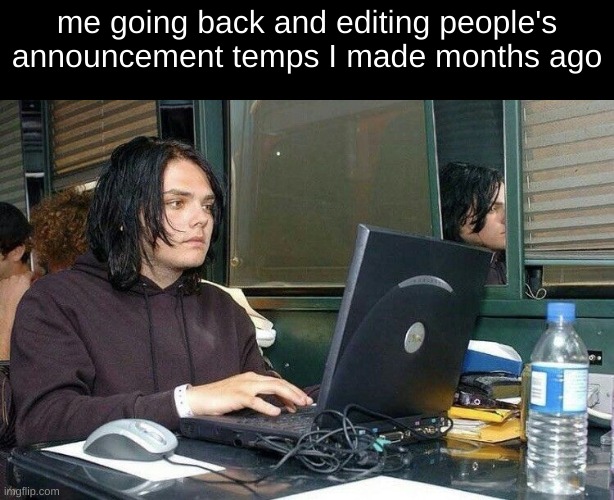 me going back and editing people's announcement temps I made months ago | made w/ Imgflip meme maker