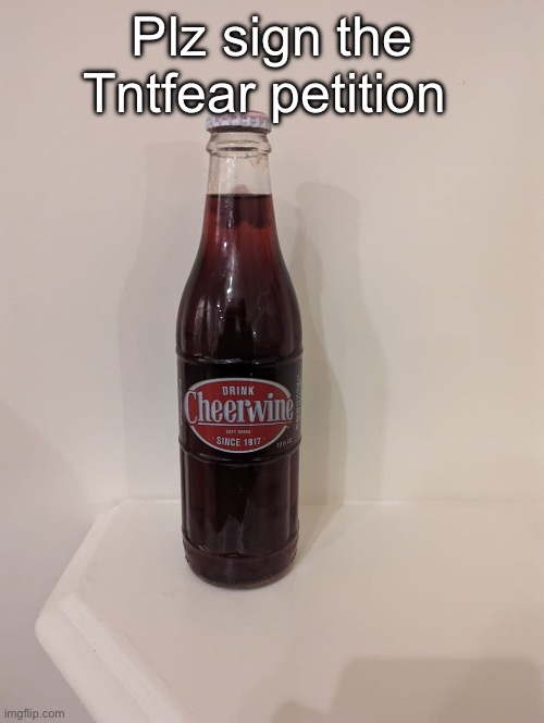 Cheerwine | Plz sign the Tntfear petition | image tagged in cheerwine | made w/ Imgflip meme maker