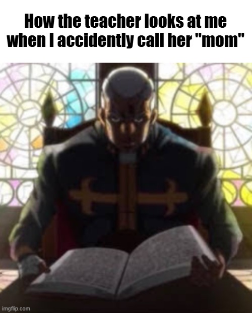 Pucci Reading | How the teacher looks at me when I accidently call her "mom" | image tagged in pucci reading | made w/ Imgflip meme maker