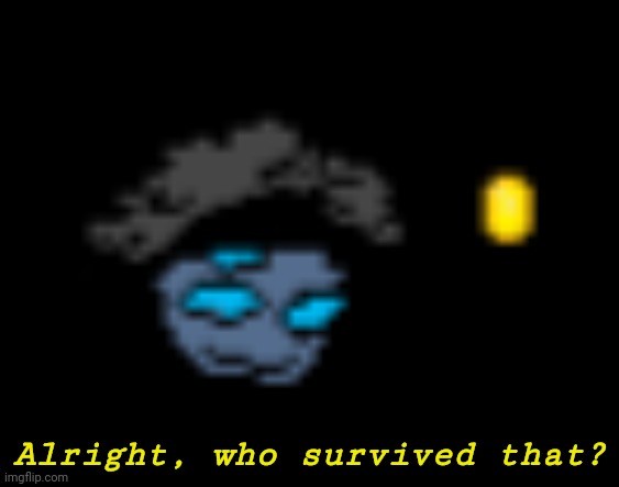 Sebabtian pixel | Alright, who survived that? | image tagged in sebabtian pixel | made w/ Imgflip meme maker