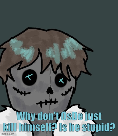 OsDe plush (thanks Disco) | Why don't OsDe just kill himself? Is he stupid? | image tagged in osde plush thanks disco | made w/ Imgflip meme maker