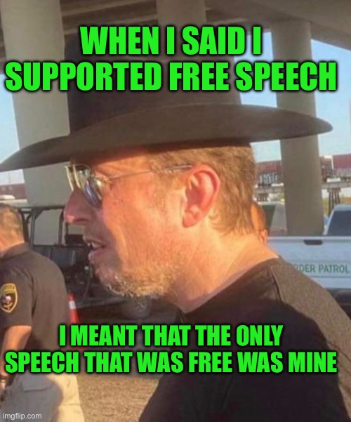 Elon Musk free speech | WHEN I SAID I SUPPORTED FREE SPEECH; I MEANT THAT THE ONLY SPEECH THAT WAS FREE WAS MINE | image tagged in elon musk dork | made w/ Imgflip meme maker