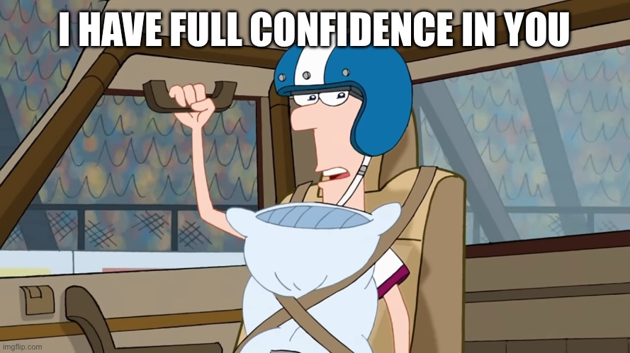 I have full confidence in you | I HAVE FULL CONFIDENCE IN YOU | image tagged in i have full confidence in you | made w/ Imgflip meme maker