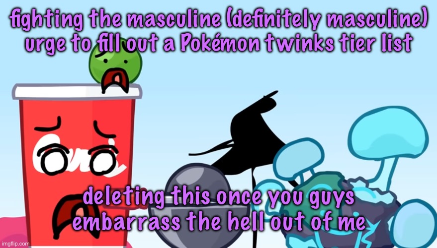 Animatic Battle reaction image | fighting the masculine (definitely masculine) urge to fill out a Pokémon twinks tier list; deleting this once you guys embarrass the hell out of me | image tagged in animatic battle reaction image | made w/ Imgflip meme maker