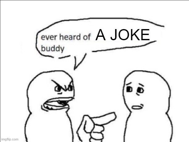 ever heard of _ buddy | A JOKE | image tagged in ever heard of insert something here buddy | made w/ Imgflip meme maker