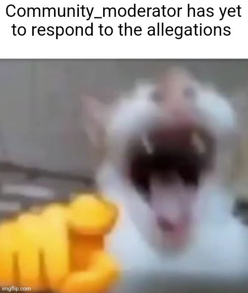 Cat pointing and laughing | Community_moderator has yet to respond to the allegations | image tagged in cat pointing and laughing | made w/ Imgflip meme maker