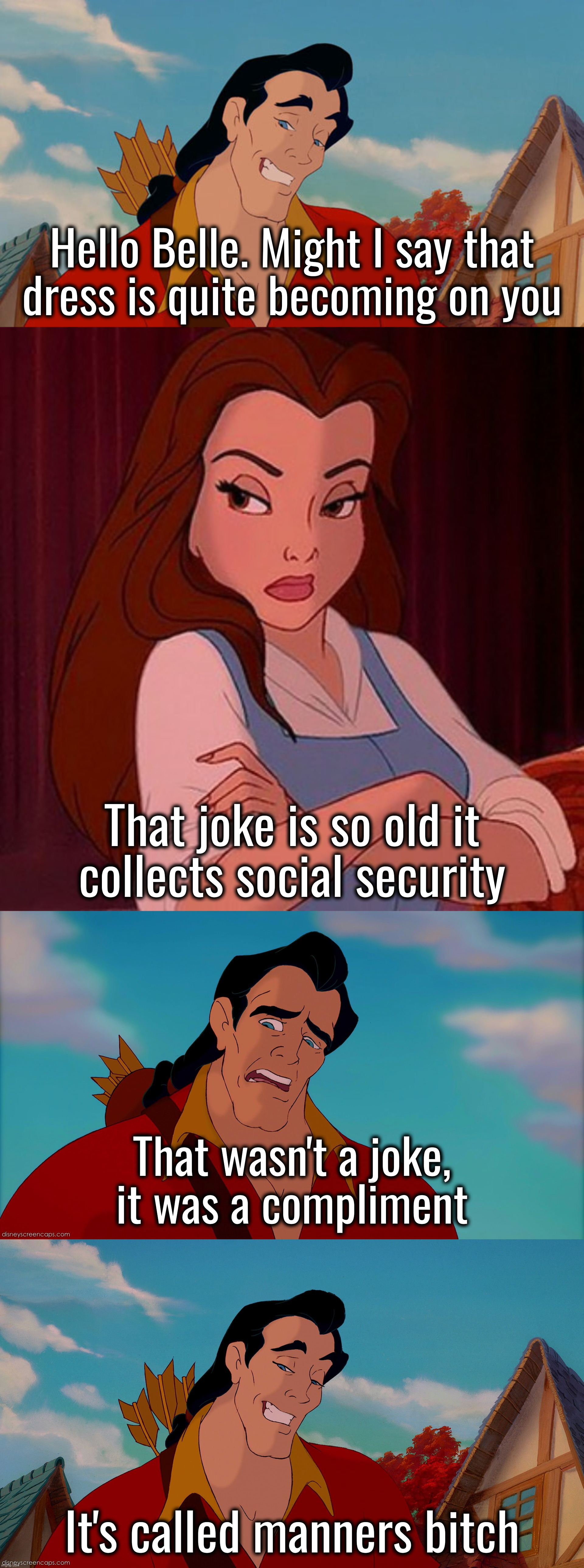 An inside joke inside an inside joke | Hello Belle. Might I say that
dress is quite becoming on you; That joke is so old it
collects social security; That wasn't a joke,
it was a compliment; It's called manners bitch | image tagged in gaston,princess belle,good guy gaston | made w/ Imgflip meme maker