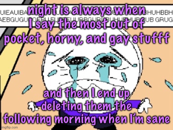 Protagonist crying | night is always when I say the most out of pocket, horny, and gay stufff; and then I end up deleting them the following morning when I’m sane | image tagged in protagonist crying | made w/ Imgflip meme maker