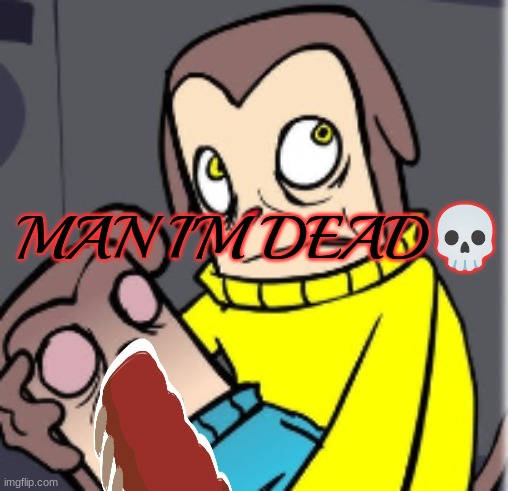 Man I'm dead | image tagged in man i'm dead | made w/ Imgflip meme maker