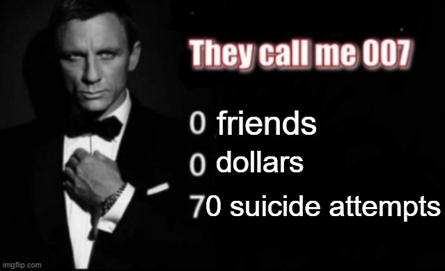 no money, no bitches, why live? | friends; dollars; 0 suicide attempts | image tagged in they call me 007 | made w/ Imgflip meme maker