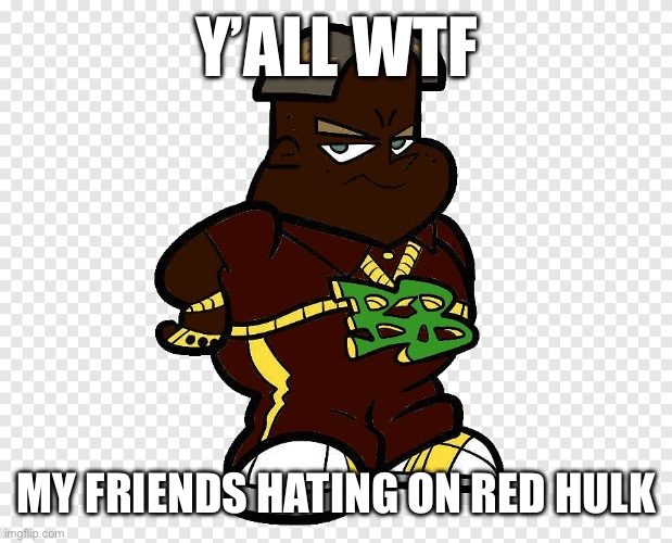 Black black boy | Y’ALL WTF; MY FRIENDS HATING ON RED HULK | image tagged in black black boy | made w/ Imgflip meme maker