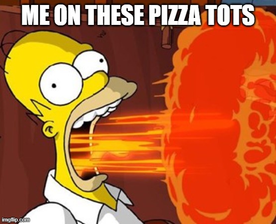 ME ON THESE PIZZA TOTS | image tagged in mouth on fire | made w/ Imgflip meme maker