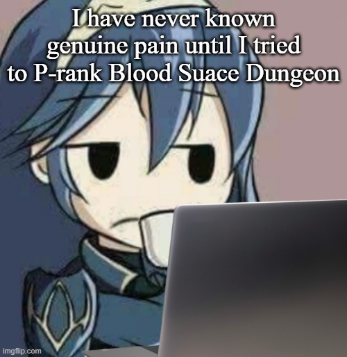 Lucina looking at laptop | I have never known genuine pain until I tried to P-rank Blood Suace Dungeon | image tagged in lucina looking at laptop | made w/ Imgflip meme maker