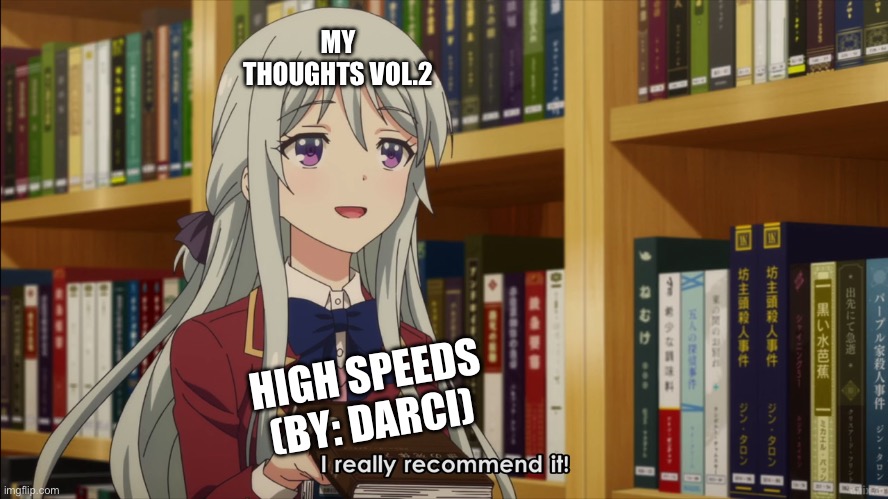 Number two song recommendation | MY THOUGHTS VOL.2; HIGH SPEEDS (BY: DARCI) | image tagged in i really recommend it,yeah i do | made w/ Imgflip meme maker