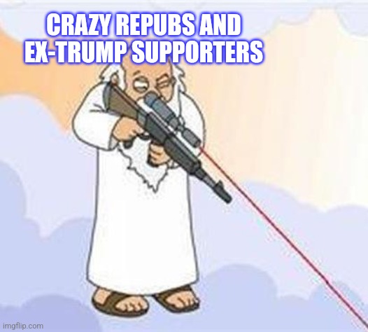 god sniper family guy | CRAZY REPUBS AND EX-TRUMP SUPPORTERS | image tagged in god sniper family guy | made w/ Imgflip meme maker