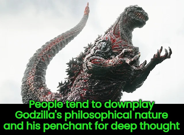 People tend to downplay Godzilla's philosophical nature and his penchant for deep thought | made w/ Imgflip meme maker