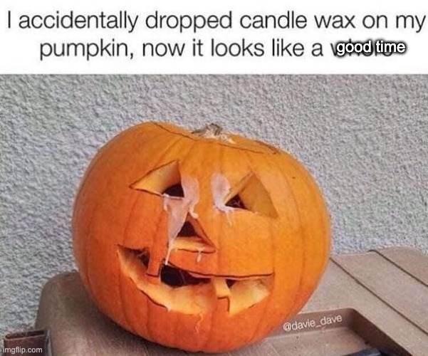 Happy Halloween | good time | image tagged in happy halloween,happy ending,the great pumpkin or the greatest pumpkin | made w/ Imgflip meme maker