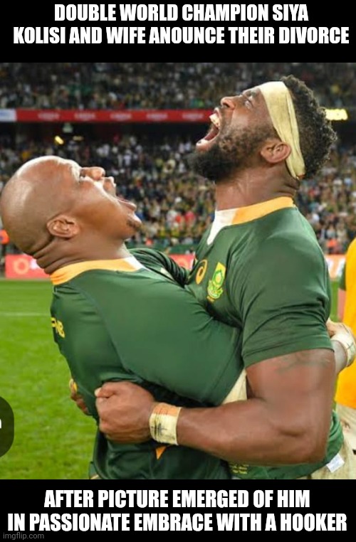 Kolisi Divorce | DOUBLE WORLD CHAMPION SIYA KOLISI AND WIFE ANOUNCE THEIR DIVORCE; AFTER PICTURE EMERGED OF HIM IN PASSIONATE EMBRACE WITH A HOOKER | image tagged in rugby,funny memes | made w/ Imgflip meme maker