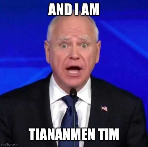 Tim Walz | AND I AM TIANANMEN TIM | image tagged in tim walz | made w/ Imgflip meme maker