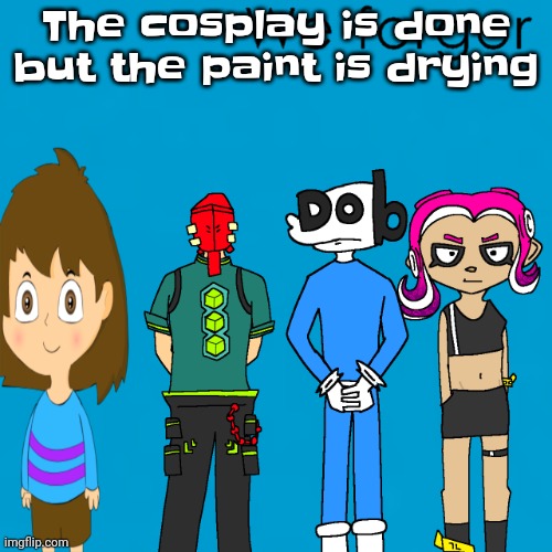 Yuh | The cosplay is done but the paint is drying | image tagged in we forgor weezer | made w/ Imgflip meme maker