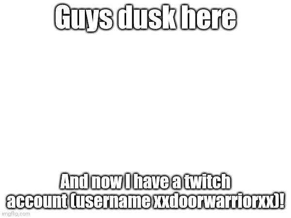 Guys dusk here; And now I have a twitch account (username xxdoorwarriorxx)! | made w/ Imgflip meme maker