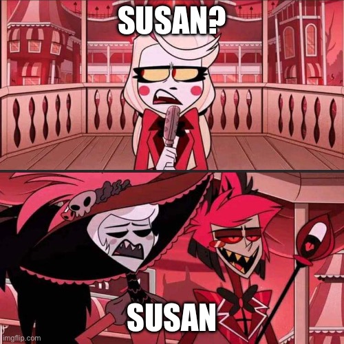 Susan? Susan... (Hazbin Hotel) | SUSAN? SUSAN | image tagged in susan susan hazbin hotel | made w/ Imgflip meme maker