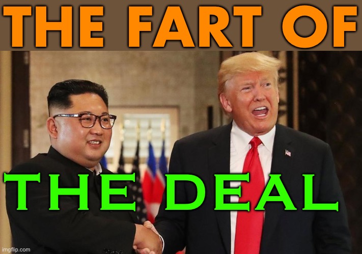 The Fart Of The Deal | THE FART OF; THE DEAL | image tagged in trump kim,donald trump is an idiot,kim jong un,trump is an asshole,trump is a moron,politics lol | made w/ Imgflip meme maker