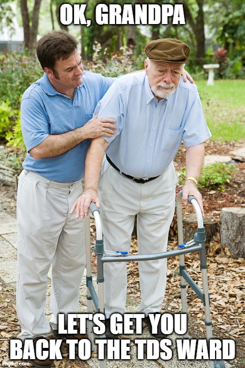 okay grandpa let's get you to bed | OK, GRANDPA; LET'S GET YOU BACK TO THE TDS WARD | image tagged in okay grandpa let's get you to bed | made w/ Imgflip meme maker