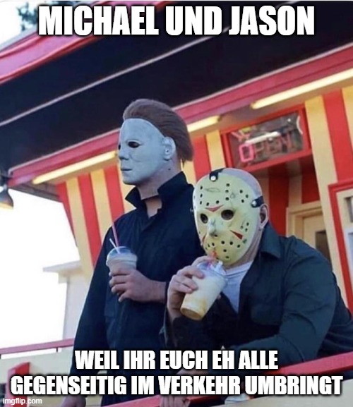 Jason Michael Myers hanging out | MICHAEL UND JASON; WEIL IHR EUCH EH ALLE GEGENSEITIG IM VERKEHR UMBRINGT | image tagged in jason michael myers hanging out | made w/ Imgflip meme maker