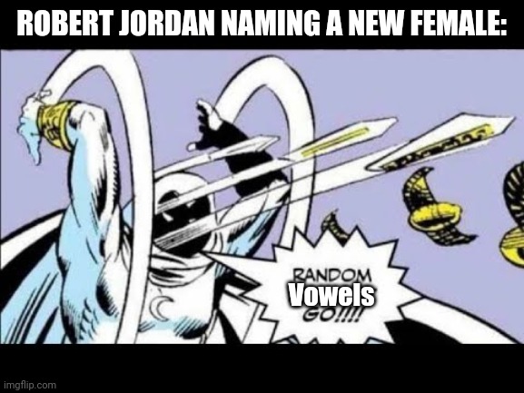 RANDOM BULLSHIT GO! | ROBERT JORDAN NAMING A NEW FEMALE:; Vowels | image tagged in random bullshit go | made w/ Imgflip meme maker