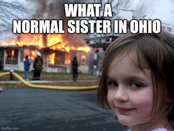 Disaster Girl | WHAT A NORMAL SISTER IN OHIO | image tagged in memes,disaster girl | made w/ Imgflip meme maker