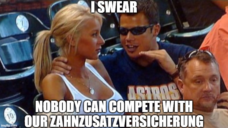 Bro explaining | I SWEAR; NOBODY CAN COMPETE WITH OUR ZAHNZUSATZVERSICHERUNG | image tagged in bro explaining | made w/ Imgflip meme maker