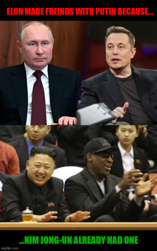 People let me tell ya bout my best freind | ELON MADE FREINDS WITH PUTIN BECAUSE... ...KIM JONG-UN ALREADY HAD ONE | image tagged in people let me tell ya bout my best freind,musk and putin,the odd couple | made w/ Imgflip meme maker