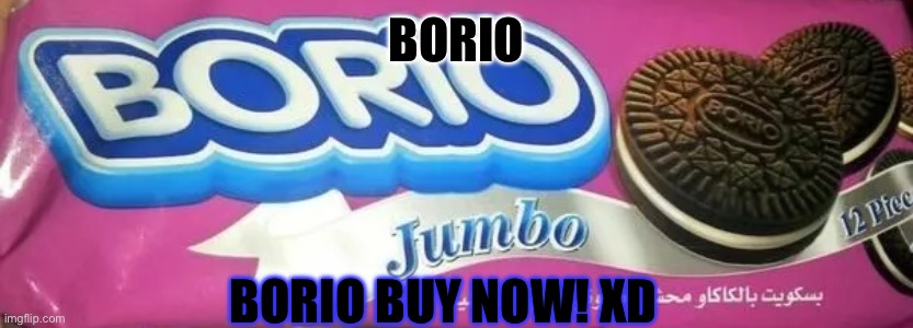 BORIO | BORIO; BORIO BUY NOW! XD | image tagged in borio | made w/ Imgflip meme maker