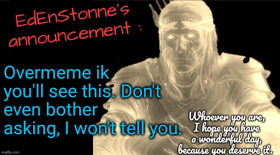 @my last meme | Overmeme ik you'll see this. Don't even bother asking, I won't tell you. | image tagged in edenstonne's announcement v2 | made w/ Imgflip meme maker