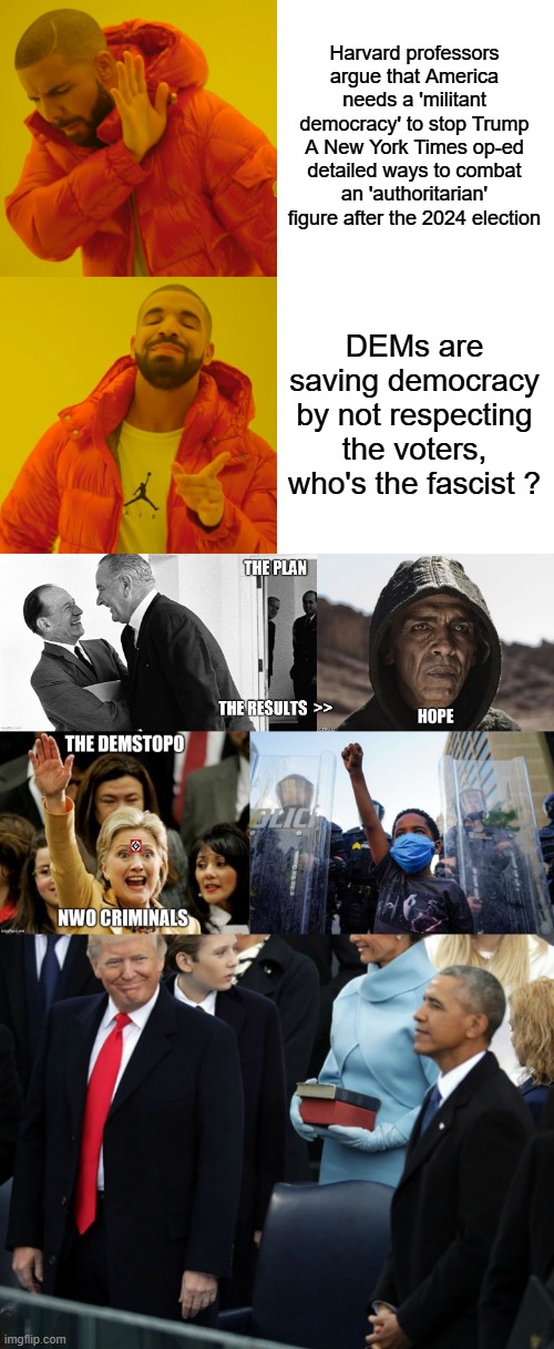 Harvard professors argue that America needs a 'militant democracy' to stop Trump
A New York Times op-ed detailed ways to combat an 'authoritarian' figure after the 2024 election; DEMs are saving democracy by not respecting the voters, who's the fascist ? | image tagged in memes,drake hotline bling | made w/ Imgflip meme maker