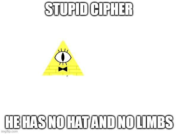 stupid cipher | STUPID CIPHER; HE HAS NO HAT AND NO LIMBS | image tagged in bill,cipher,bill cipher | made w/ Imgflip meme maker