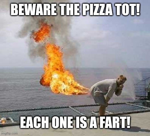 Darti Boy Meme | BEWARE THE PIZZA TOT! EACH ONE IS A FART! | image tagged in memes,darti boy | made w/ Imgflip meme maker