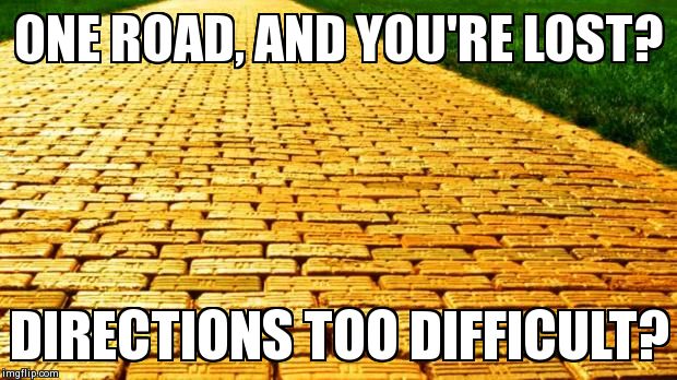 ONE ROAD, AND YOU'RE LOST? DIRECTIONS TOO DIFFICULT? | image tagged in yellow brick road | made w/ Imgflip meme maker