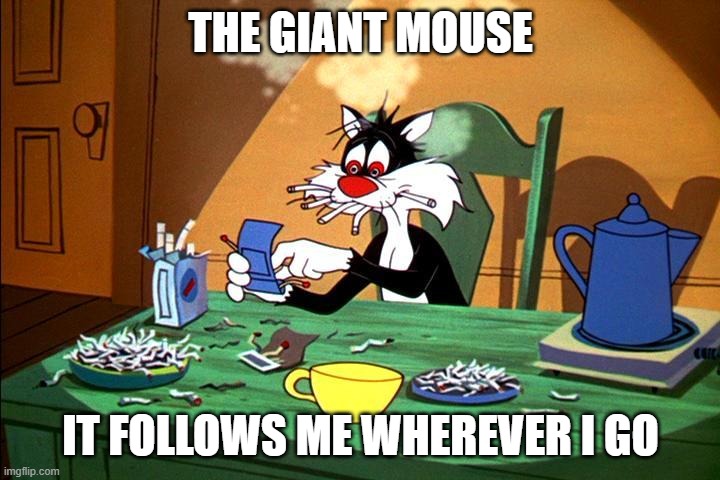 Sylvester the cat | THE GIANT MOUSE IT FOLLOWS ME WHEREVER I GO | image tagged in sylvester the cat | made w/ Imgflip meme maker