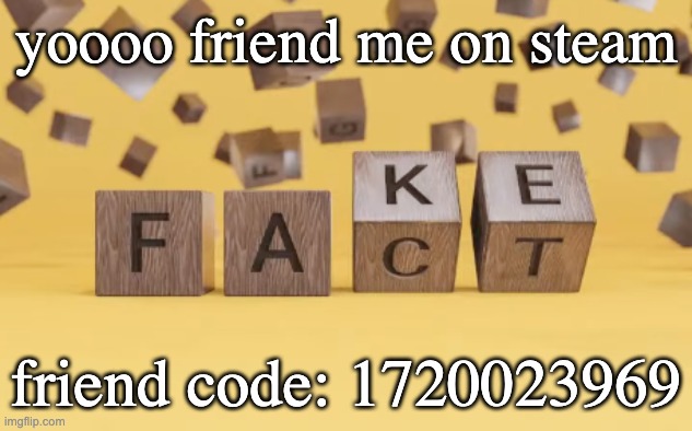 1720023969 | yoooo friend me on steam; friend code: 1720023969 | image tagged in fake fact | made w/ Imgflip meme maker