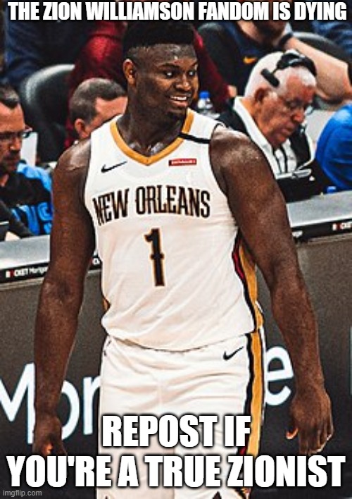 THE ZION WILLIAMSON FANDOM IS DYING; REPOST IF YOU'RE A TRUE ZIONIST | made w/ Imgflip meme maker